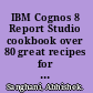 IBM Cognos 8 Report Studio cookbook over 80 great recipes for taking control of Cognos 8 Report Studio /