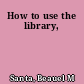 How to use the library,