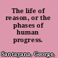 The life of reason, or the phases of human progress.