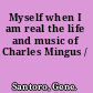 Myself when I am real the life and music of Charles Mingus /