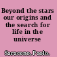 Beyond the stars our origins and the search for life in the universe /