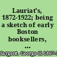 Lauriat's, 1872-1922; being a sketch of early Boston booksellers, with some account of Charles E. Lauriat company and its founder, Charles E. Lauriat,