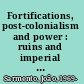 Fortifications, post-colonialism and power : ruins and imperial legacies /