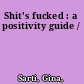 Shit's fucked : a positivity guide /