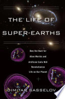 The life of super-Earths how the hunt for alien worlds and artificial cells will revolutionize life on our planet /