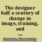 The designer half a century of change in image, training, and techniques /
