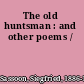 The old huntsman : and other poems /