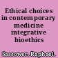 Ethical choices in contemporary medicine integrative bioethics /