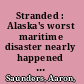 Stranded : Alaska's worst maritime disaster nearly happened twice /