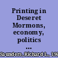 Printing in Deseret Mormons, economy, politics & Utah's incunabula, 1849-1851 : a history and descriptive bibliography /