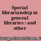 Special librarianship in general libraries : and other papers,