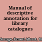 Manual of descriptive annotation for library catalogues