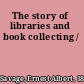 The story of libraries and book collecting /