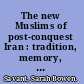 The new Muslims of post-conquest Iran : tradition, memory, and conversion /