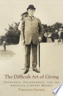 The difficult art of giving : patronage, philanthropy, and the American literary market /