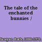 The tale of the enchanted bunnies /