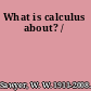 What is calculus about? /
