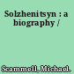 Solzhenitsyn : a biography /