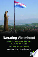 Narrating victimhood : gender, religion and the making of place in post-war Croatia /