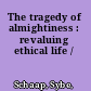 The tragedy of almightiness : revaluing ethical life /