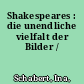 Shakespeares : die unendliche vielfalt der Bilder /