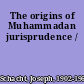 The origins of Muhammadan jurisprudence /