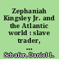 Zephaniah Kingsley Jr. and the Atlantic world : slave trader, plantation owner, emancipator /