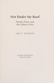 Not under my roof : parents, teens, and the culture of sex /