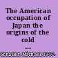 The American occupation of Japan the origins of the cold war in Asia /