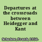 Departures at the crossroads between Heidegger and Kant /