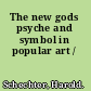 The new gods psyche and symbol in popular art /