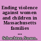 Ending violence against women and children in Massachusetts families : critical steps for the next five years /