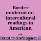 Border modernism : intercultural readings in American literary modernism /