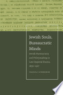 Jewish souls, bureaucratic minds : Jewish bureaucracy and policymaking in late Imperial Russia, 1850-1917 /