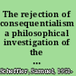 The rejection of consequentialism a philosophical investigation of the considerations underlying rival moral conceptions /