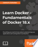 Learn Docker : fundamentals of Docker 18.x : everything you need to know about containerizing your applications and running them in production /