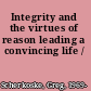 Integrity and the virtues of reason leading a convincing life /