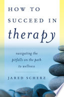 How to succeed in therapy : navigating the pitfalls on the path to wellness /