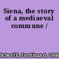 Siena, the story of a mediaeval commune /