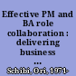 Effective PM and BA role collaboration : delivering business value through projects and programs successfully /