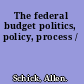 The federal budget politics, policy, process /