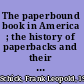 The paperbound book in America ; the history of paperbacks and their European background.