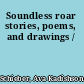 Soundless roar stories, poems, and drawings /