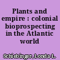 Plants and empire : colonial bioprospecting in the Atlantic world /