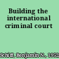 Building the international criminal court