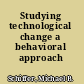 Studying technological change a behavioral approach /