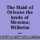 The Maid of Orleans the bride of Messina; Wilhelm Tell; Demetrius;