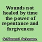 Wounds not healed by time the power of repentance and forgiveness /