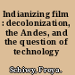 Indianizing film : decolonization, the Andes, and the question of technology /