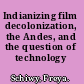 Indianizing film decolonization, the Andes, and the question of technology /